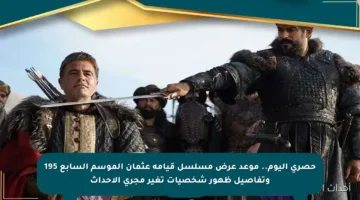 حصري اليوم.. موعد عرض مسلسل قيامة عثمان الموسم السابع 195 وتفاصيل ظهور شخصيات تغير مجرى الأحداث